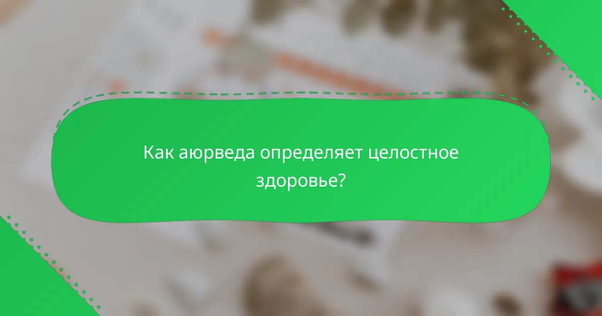 Как аюрведа определяет целостное здоровье?