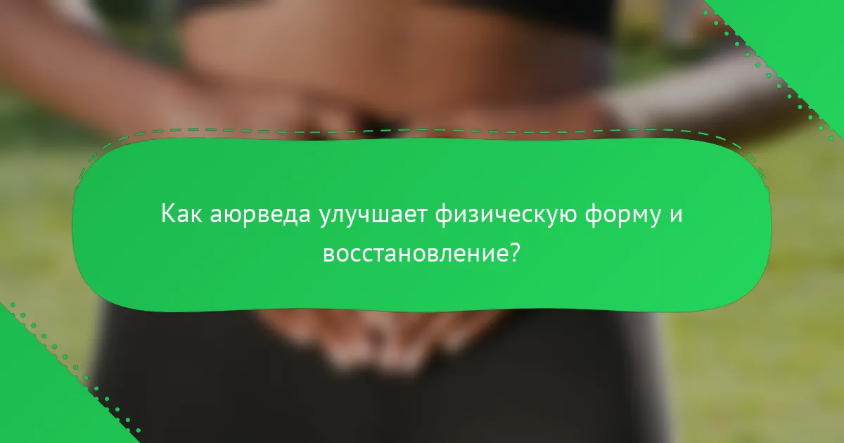 Как аюрведа улучшает физическую форму и восстановление?