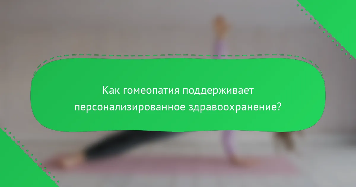Как гомеопатия поддерживает персонализированное здравоохранение?