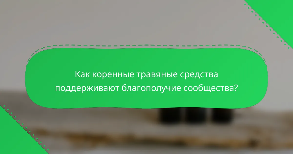 Как коренные травяные средства поддерживают благополучие сообщества?