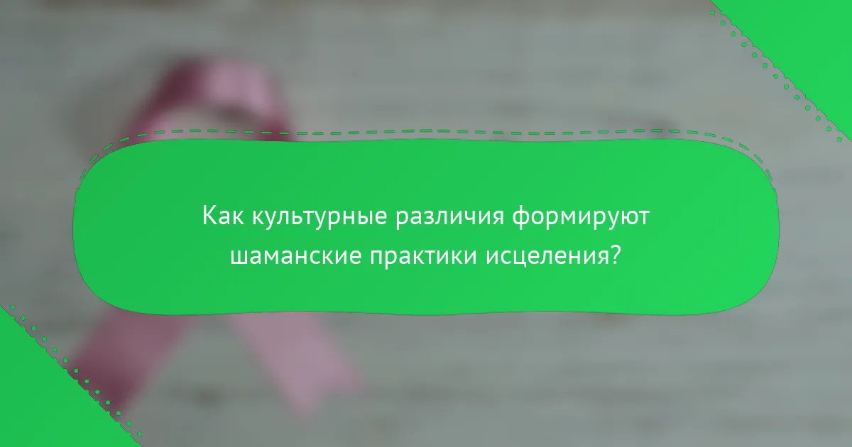 Как культурные различия формируют шаманские практики исцеления?