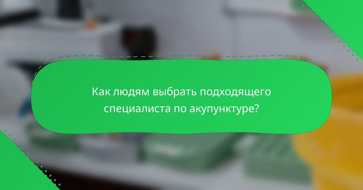 Как людям выбрать подходящего специалиста по акупунктуре?