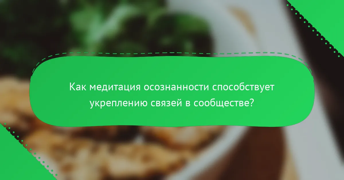 Как медитация осознанности способствует укреплению связей в сообществе?