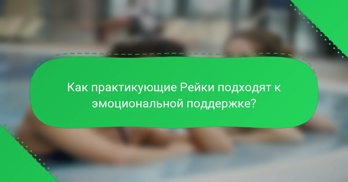 Как практикующие Рейки подходят к эмоциональной поддержке?