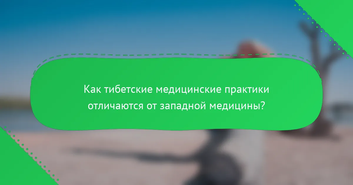 Как тибетские медицинские практики отличаются от западной медицины?