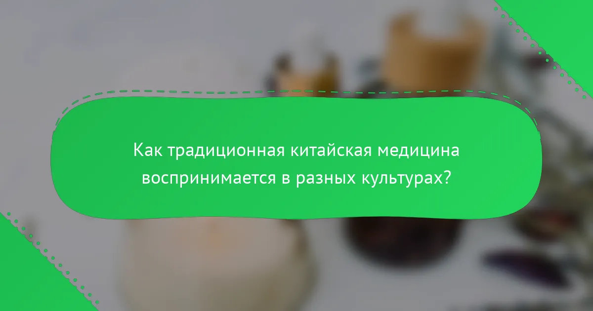 Как традиционная китайская медицина воспринимается в разных культурах?