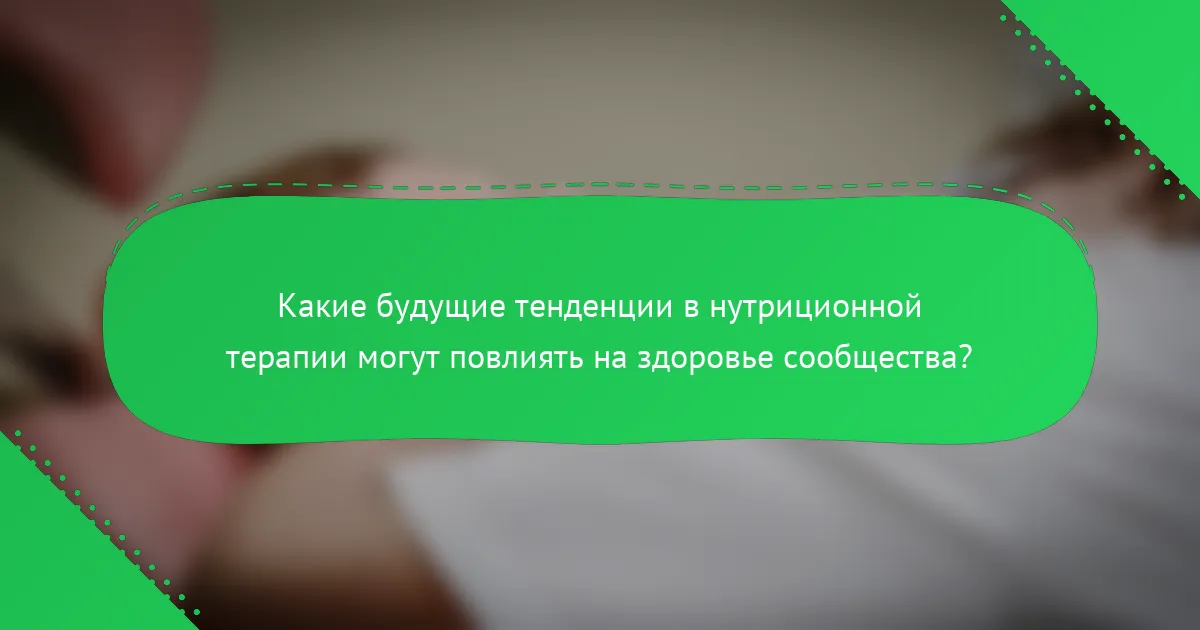 Какие будущие тенденции в нутриционной терапии могут повлиять на здоровье сообщества?