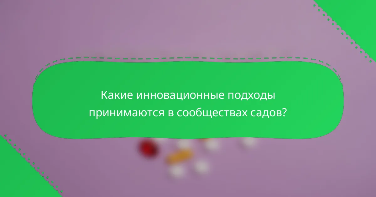 Какие инновационные подходы принимаются в сообществах садов?