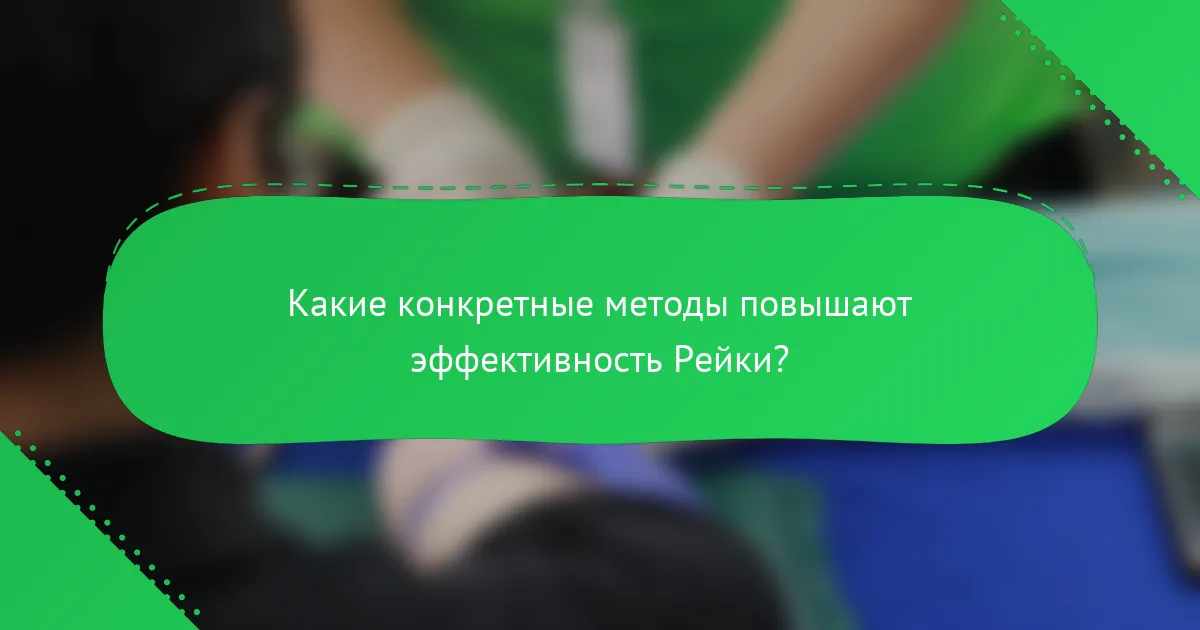 Какие конкретные методы повышают эффективность Рейки?
