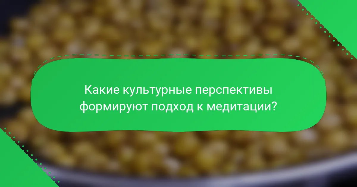 Какие культурные перспективы формируют подход к медитации?