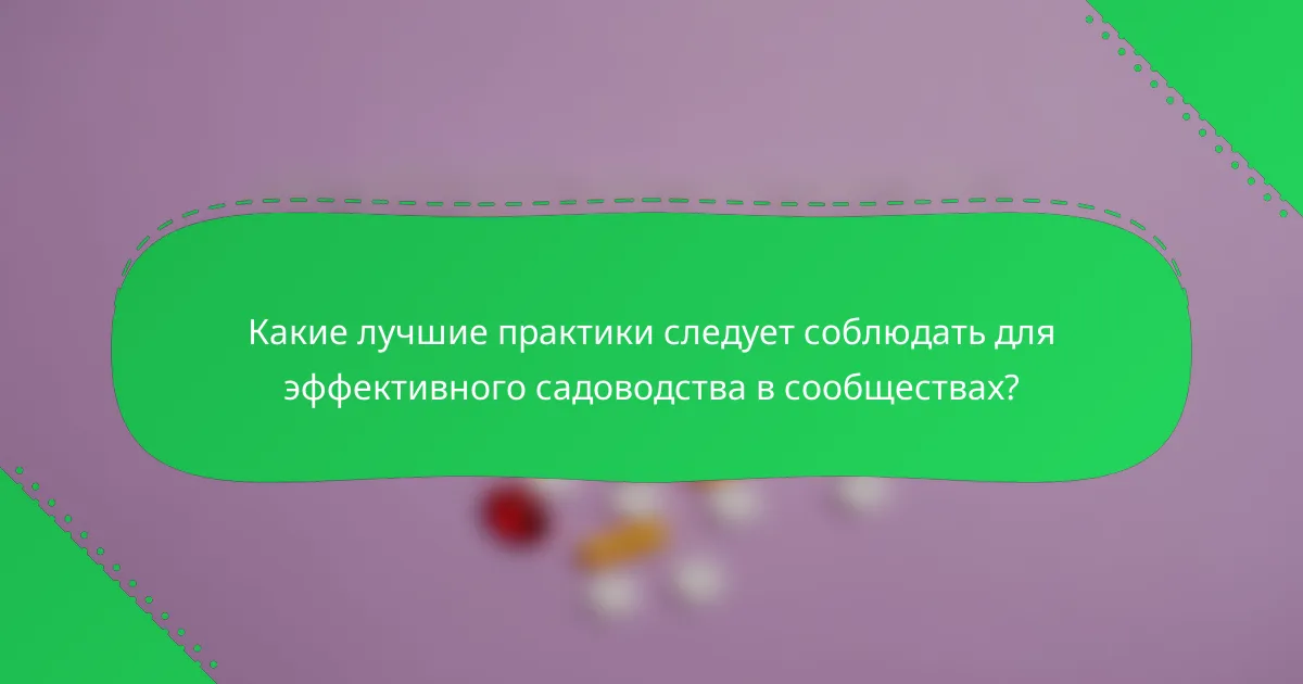 Какие лучшие практики следует соблюдать для эффективного садоводства в сообществах?