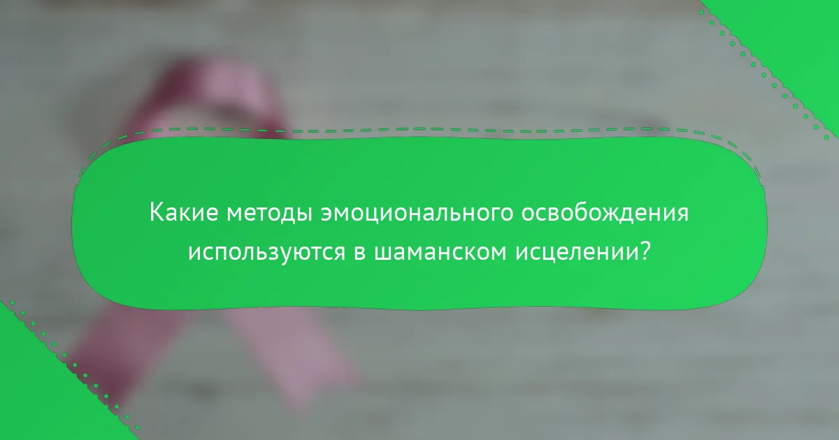 Какие методы эмоционального освобождения используются в шаманском исцелении?