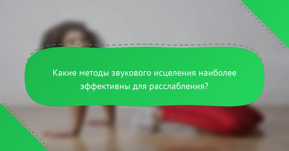 Какие методы звукового исцеления наиболее эффективны для расслабления?