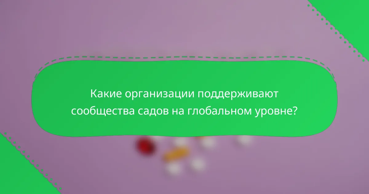 Какие организации поддерживают сообщества садов на глобальном уровне?