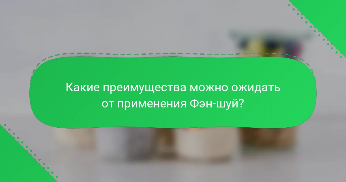 Какие преимущества можно ожидать от применения Фэн-шуй?