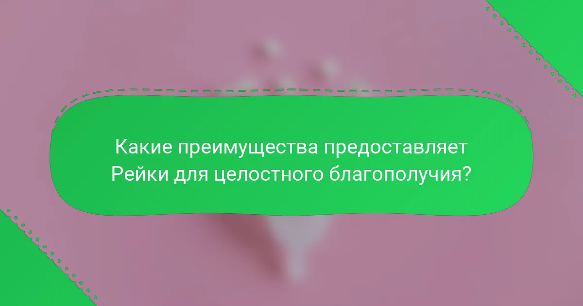 Какие преимущества предоставляет Рейки для целостного благополучия?