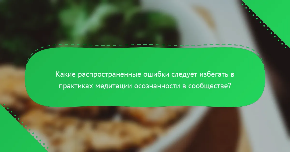 Какие распространенные ошибки следует избегать в практиках медитации осознанности в сообществе?