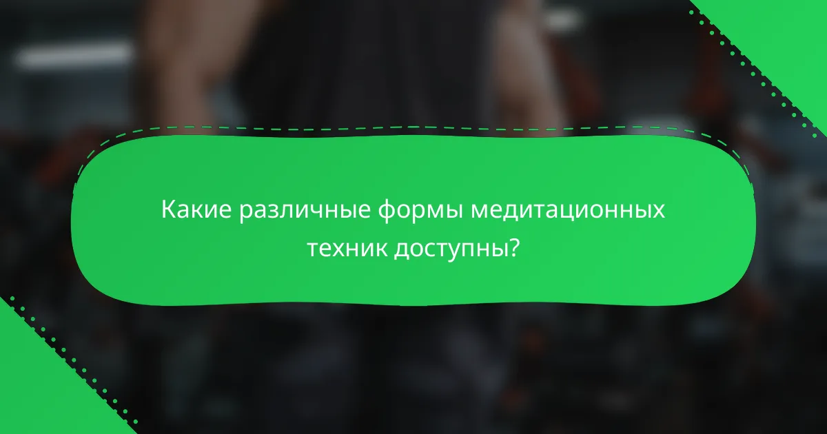 Какие различные формы медитационных техник доступны?