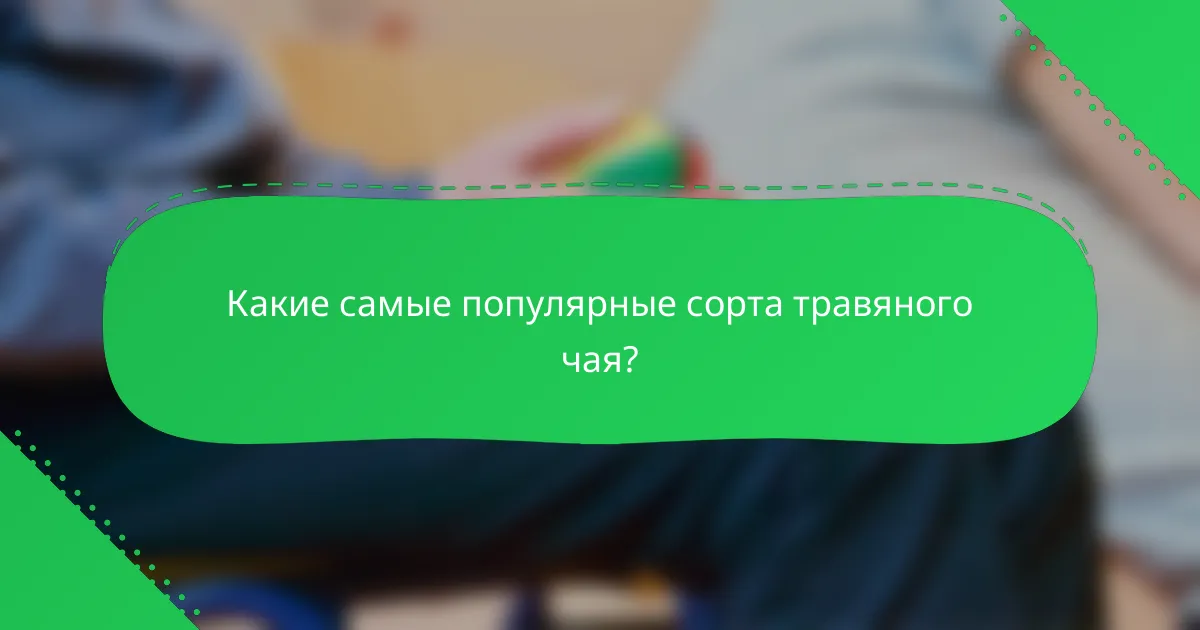 Какие самые популярные сорта травяного чая?