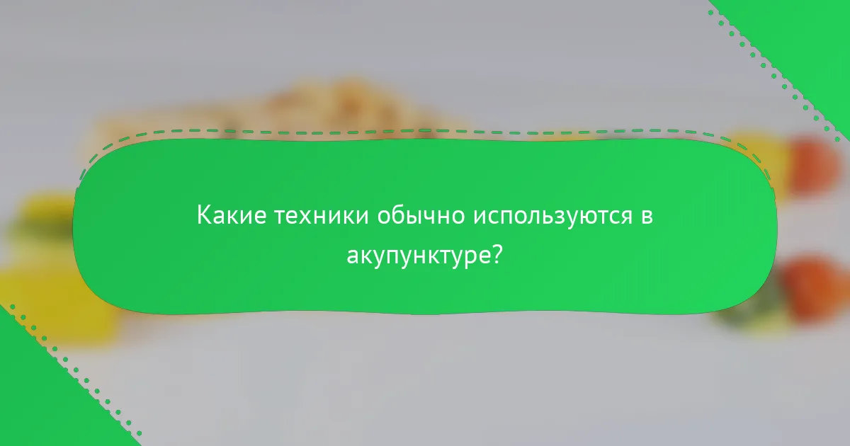 Какие техники обычно используются в акупунктуре?