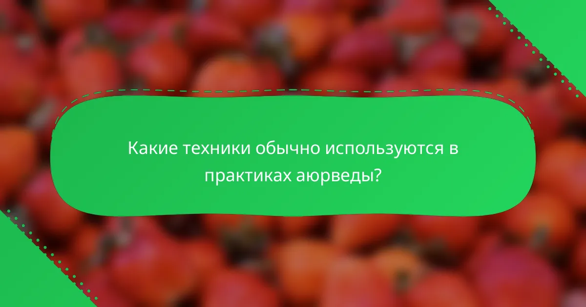 Какие техники обычно используются в практиках аюрведы?
