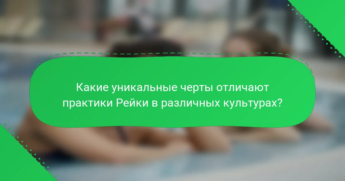Какие уникальные черты отличают практики Рейки в различных культурах?