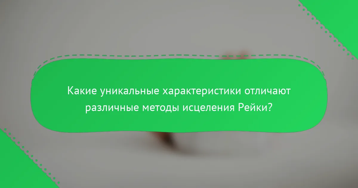 Какие уникальные характеристики отличают различные методы исцеления Рейки?