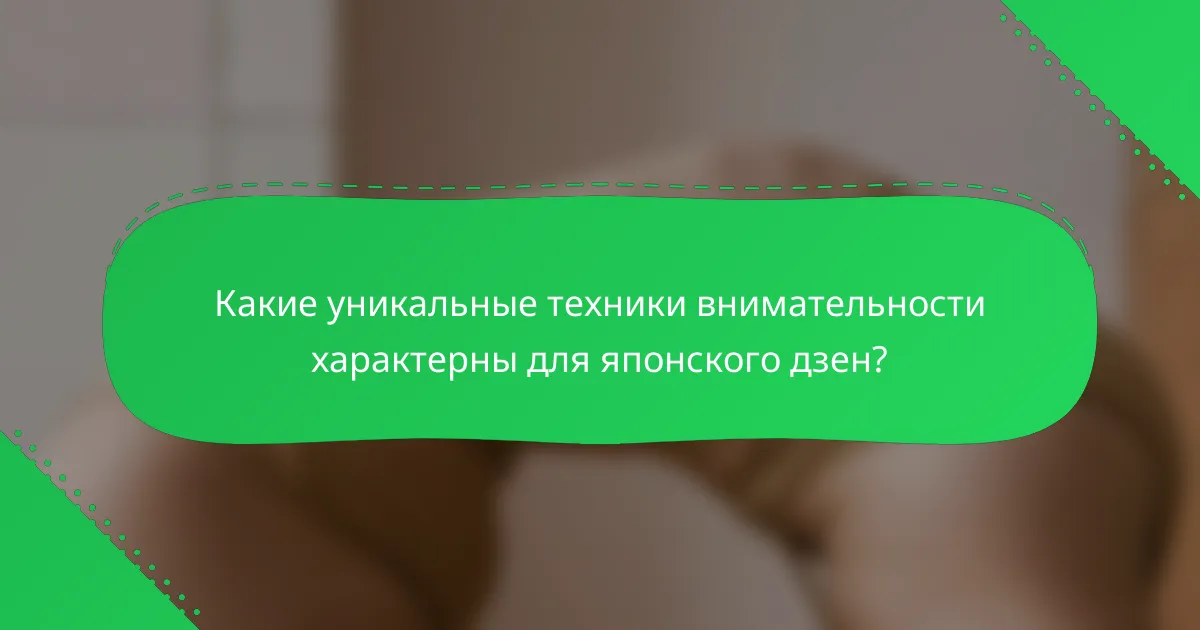 Какие уникальные техники внимательности характерны для японского дзен?