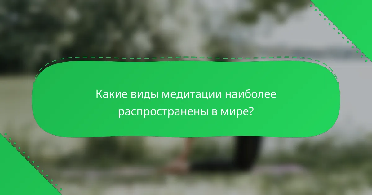 Какие виды медитации наиболее распространены в мире?