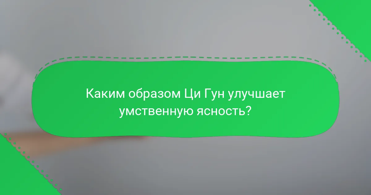 Каким образом Ци Гун улучшает умственную ясность?