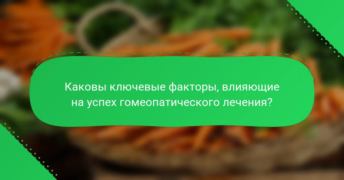 Каковы ключевые факторы, влияющие на успех гомеопатического лечения?