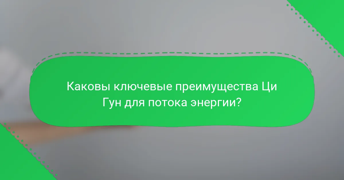 Каковы ключевые преимущества Ци Гун для потока энергии?