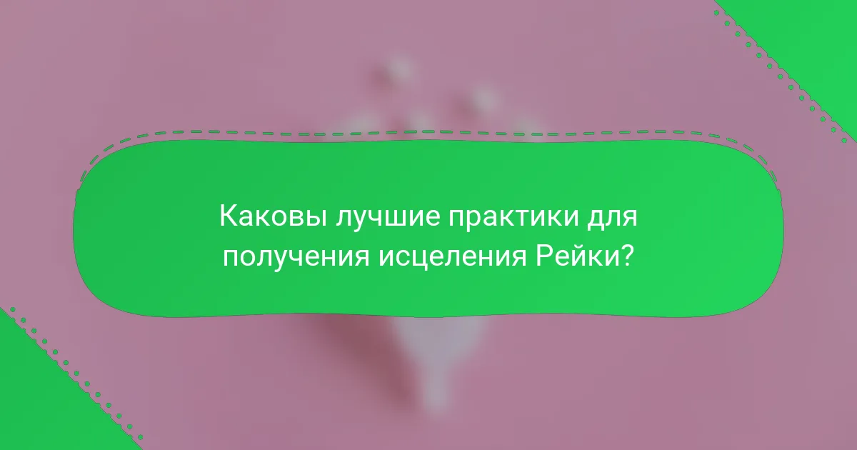Каковы лучшие практики для получения исцеления Рейки?