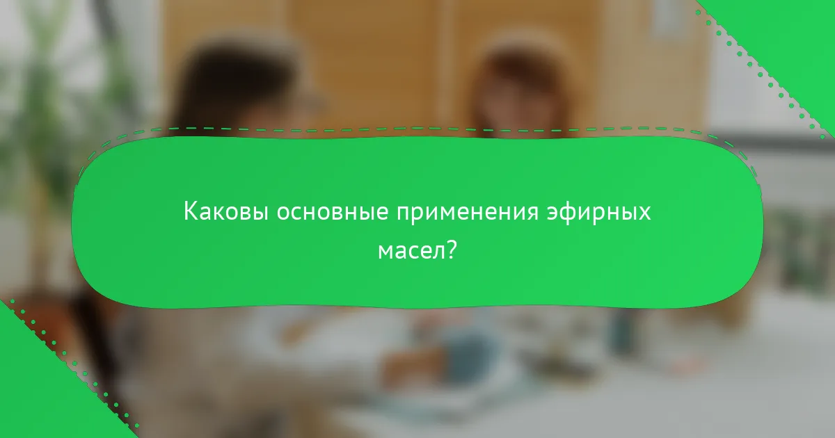Каковы основные применения эфирных масел?