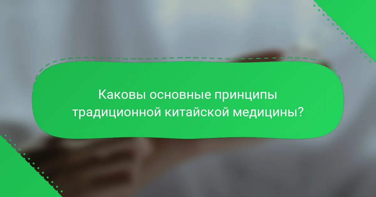 Каковы основные принципы традиционной китайской медицины?