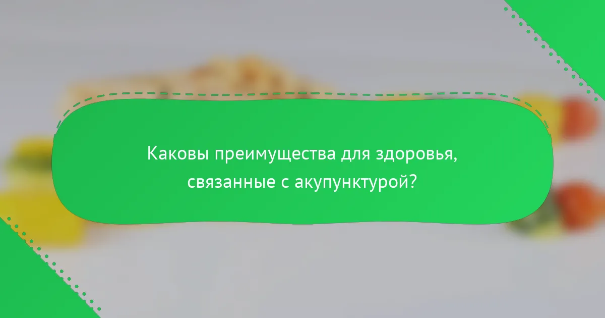 Каковы преимущества для здоровья, связанные с акупунктурой?