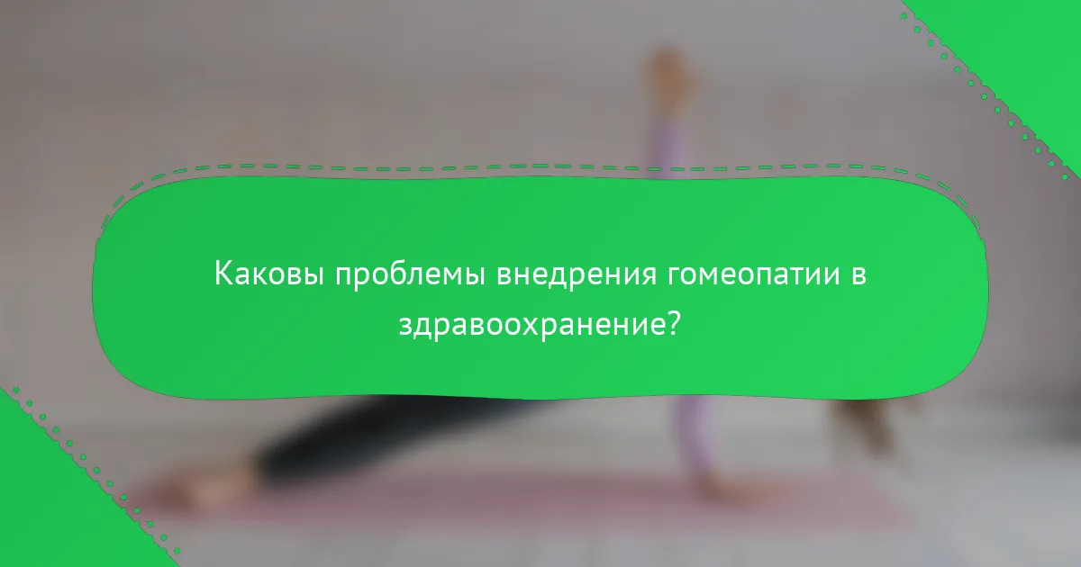 Каковы проблемы внедрения гомеопатии в здравоохранение?
