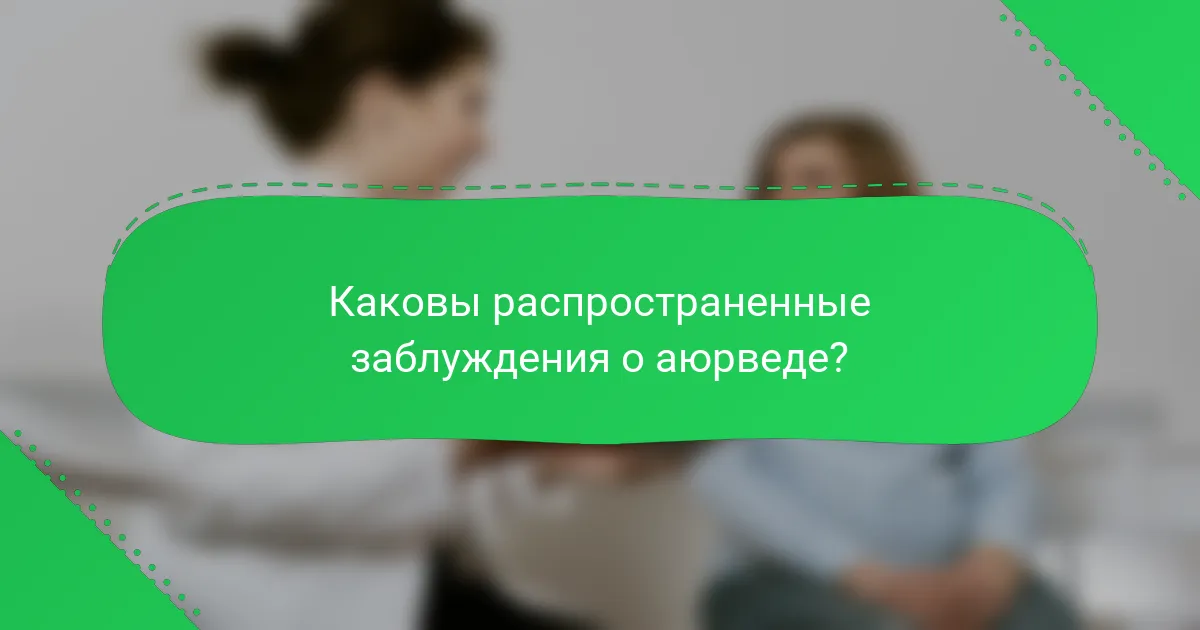 Каковы распространенные заблуждения о аюрведе?
