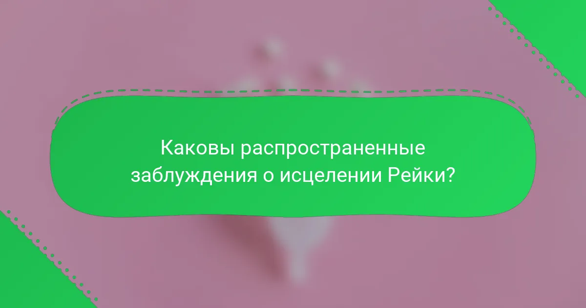 Каковы распространенные заблуждения о исцелении Рейки?