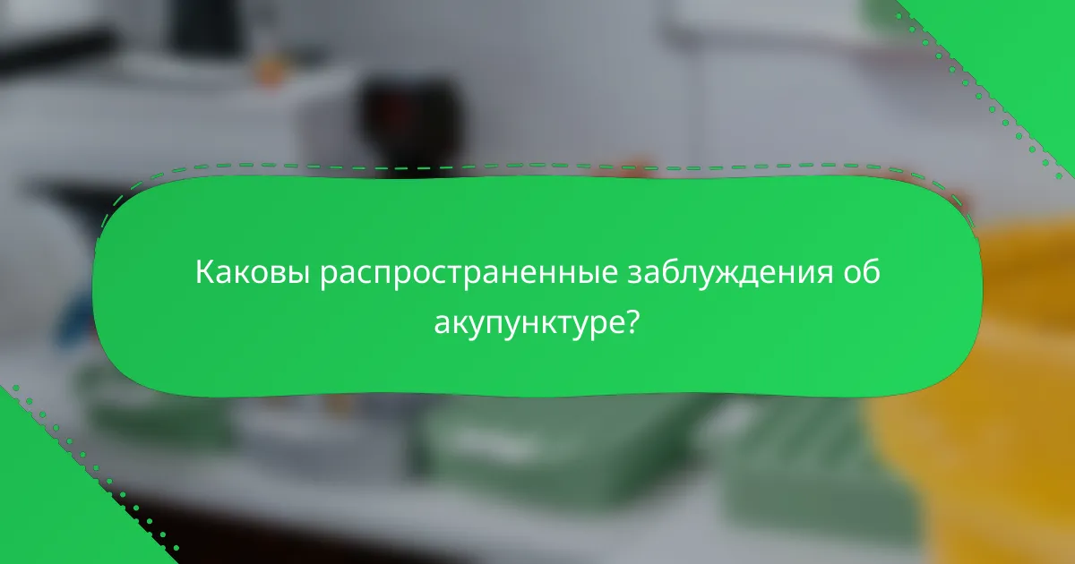 Каковы распространенные заблуждения об акупунктуре?