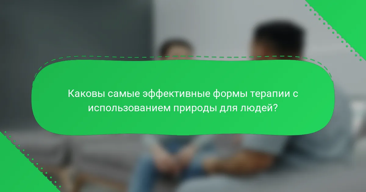 Каковы самые эффективные формы терапии с использованием природы для людей?