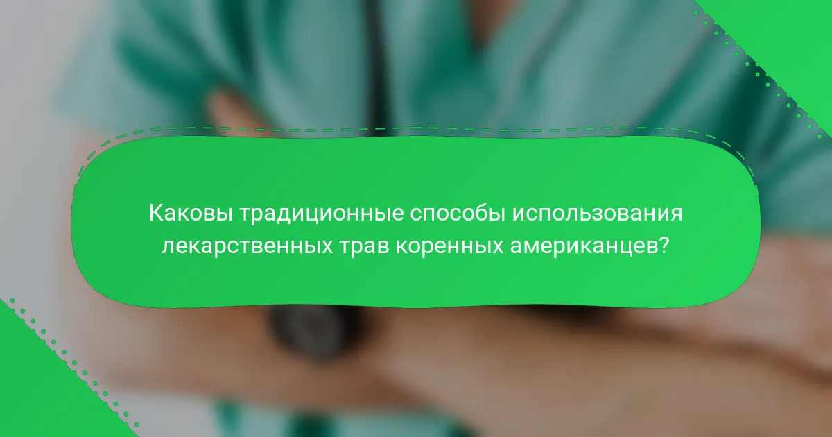 Каковы традиционные способы использования лекарственных трав коренных американцев?