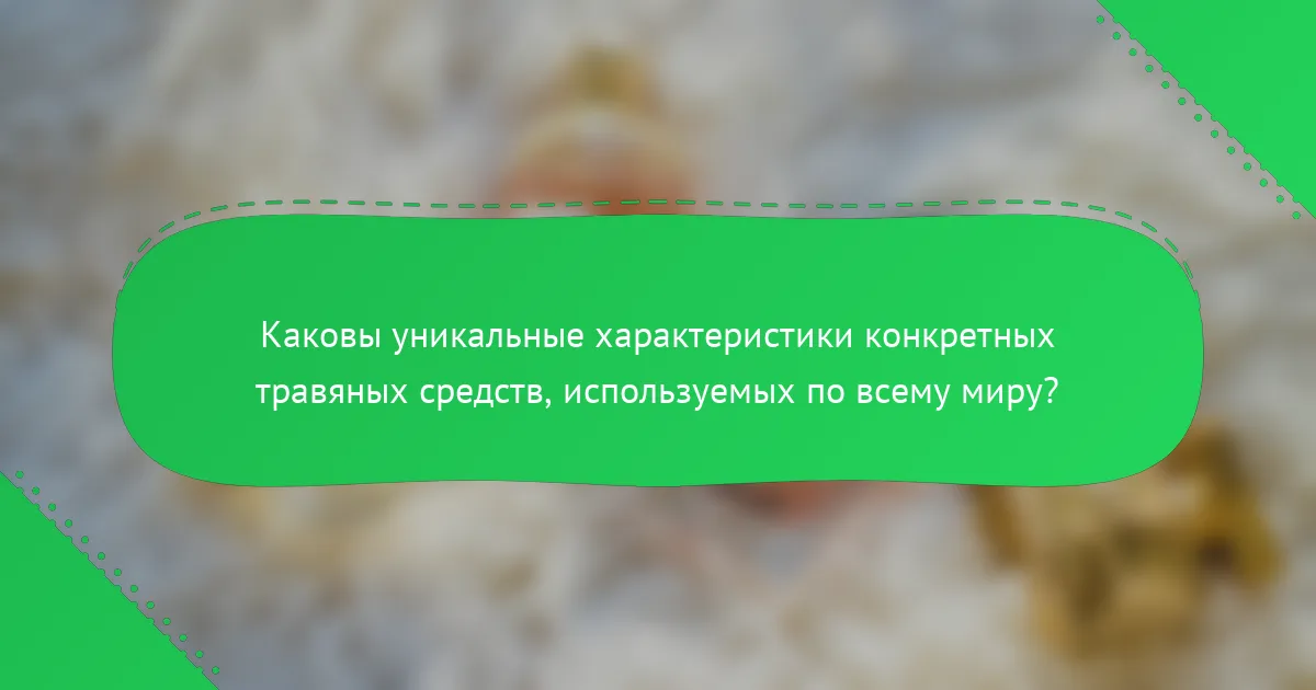 Каковы уникальные характеристики конкретных травяных средств, используемых по всему миру?