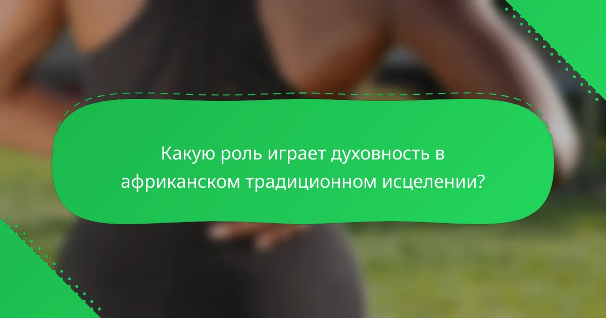 Какую роль играет духовность в африканском традиционном исцелении?