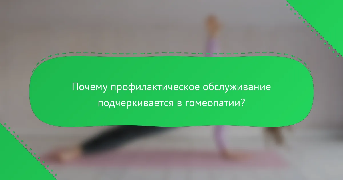 Почему профилактическое обслуживание подчеркивается в гомеопатии?