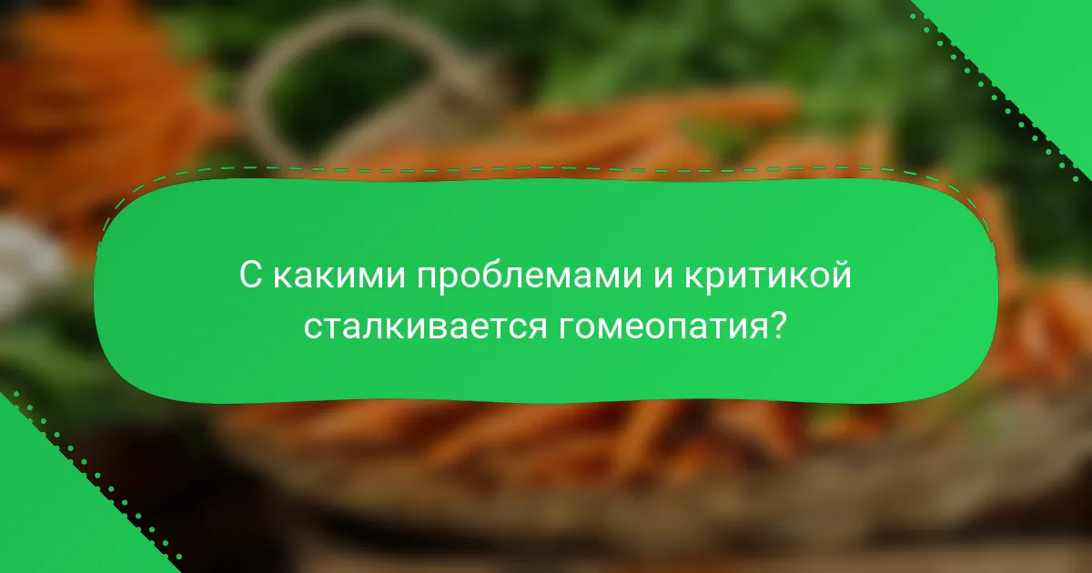 С какими проблемами и критикой сталкивается гомеопатия?