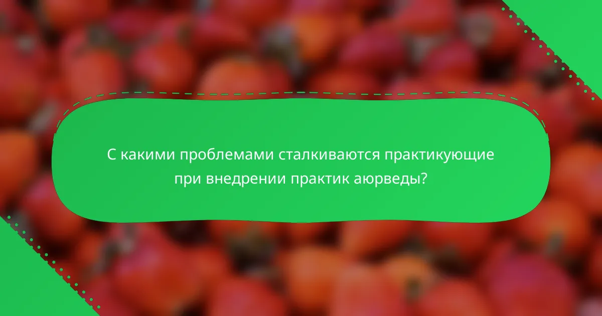 С какими проблемами сталкиваются практикующие при внедрении практик аюрведы?