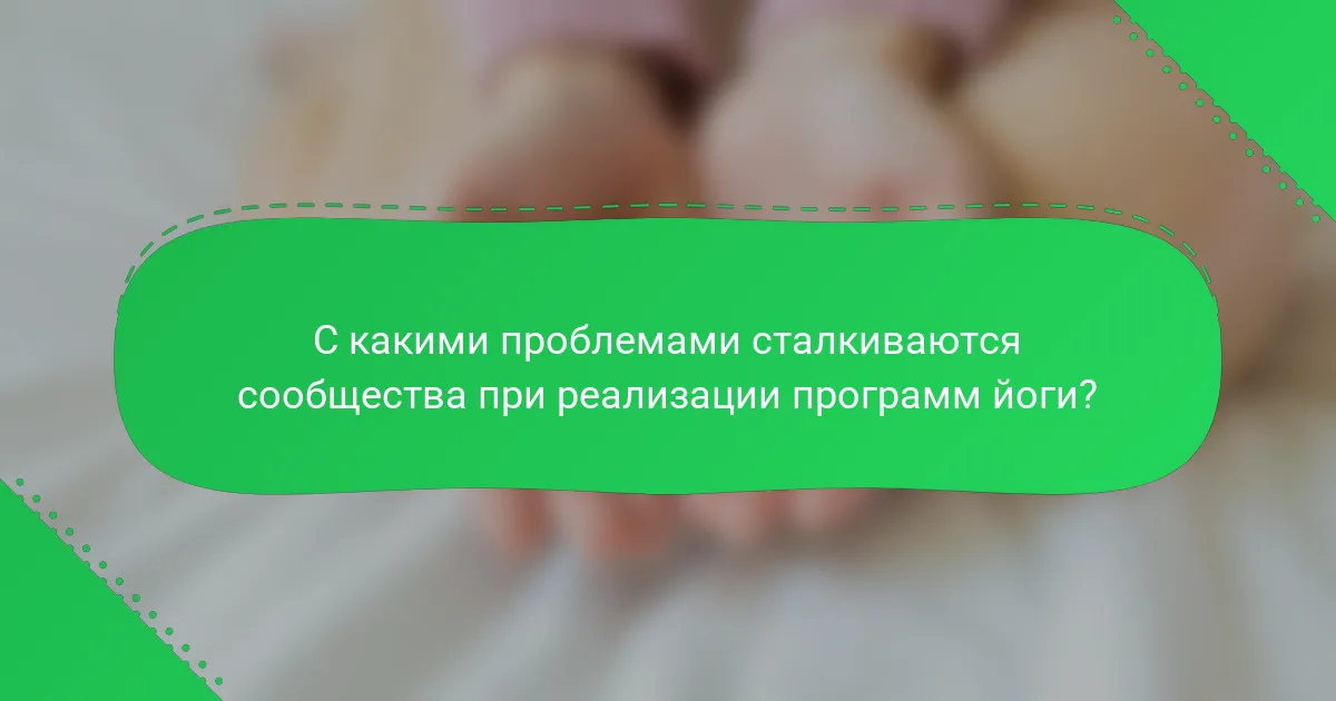 С какими проблемами сталкиваются сообщества при реализации программ йоги?