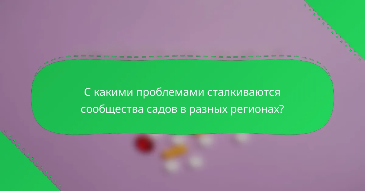 С какими проблемами сталкиваются сообщества садов в разных регионах?